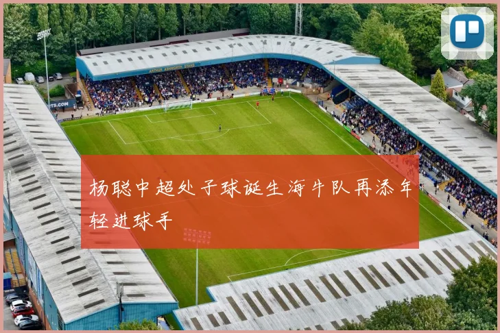杨聪中超处子球诞生海牛队再添年轻进球手