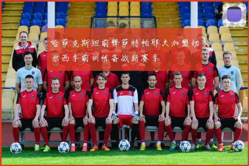 哈萨克斯坦前锋萨特帕耶夫加盟切尔西季前训练备战新赛季