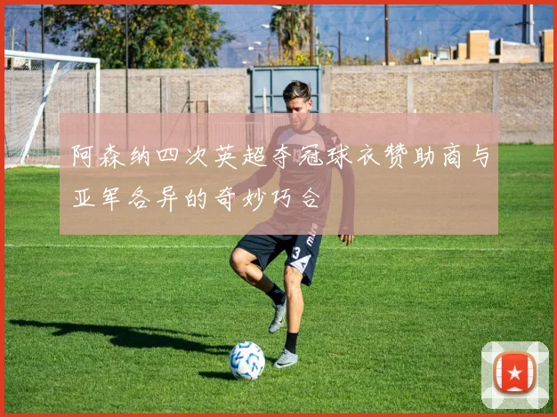 阿森纳四次英超夺冠球衣赞助商与亚军各异的奇妙巧合