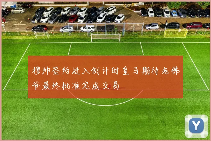 穆帅签约进入倒计时皇马期待老佛爷最终批准完成交易
