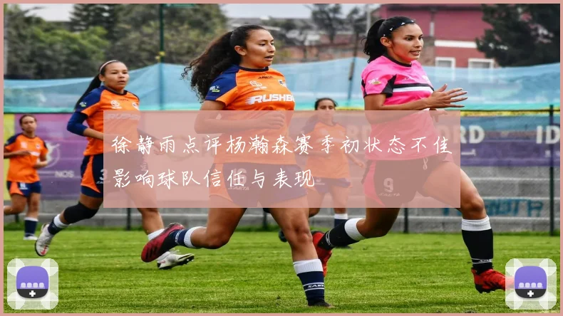 徐静雨点评杨瀚森赛季初状态不佳影响球队信任与表现